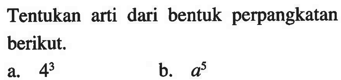 Tentukan arti dari bentuk perpangkatan berikut. a. 4^3 b. a^5