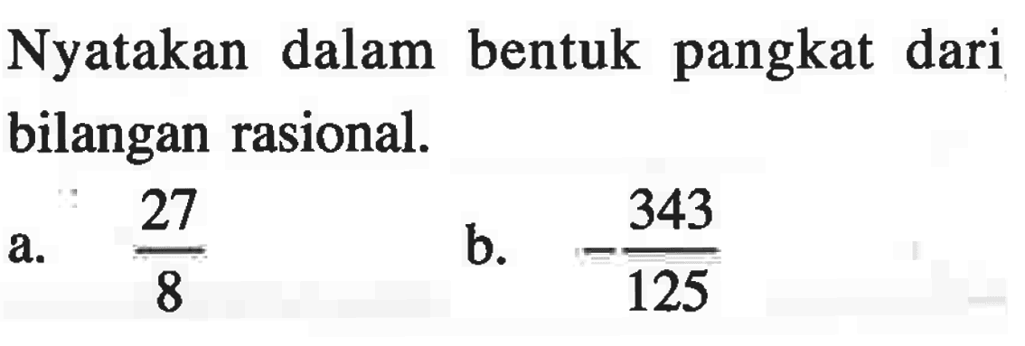 Nyatakan dalam bentuk pangkat dari bilangan rasional. a. 27/8 b. -343/125