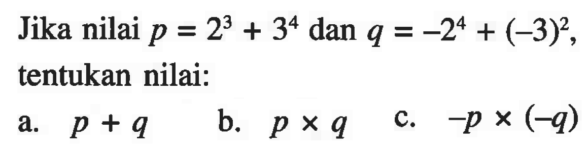 Jika nilai p = 2^3 + 3^4 dan q = -2^4 + (-3)^2, tentukan nilai: a. p + q b. p x q c. -p x (-q)