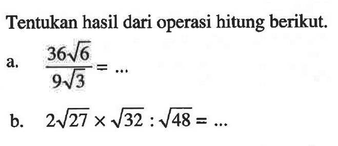 Tentukan hasil operasi hitung berikut. a.36 akar(6)/9 akar(3) = ... b. 2 akar(27) x akar(32) : akar(48) = ...