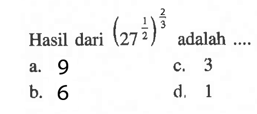 Hasil dari (27^(1/2))^(2/3) adalah .... a. 9 b. 6 c. 3 d. 1