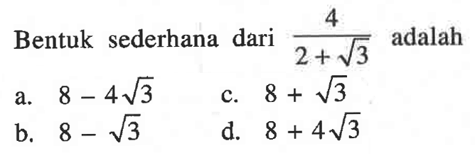 Bentuk sederhana dari 4/(2 + akar(3)) adalah a. 8 - 4 akar(3) b. 8 - akar(3) c. 8 + akar(3) d. 8 + 4 akar(3)