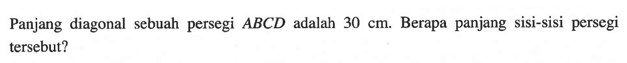 Panjang diagonal sebuah persegi ABCD adalah 30 cm. Berapa panjang sisi-sisi persegi tersebut?