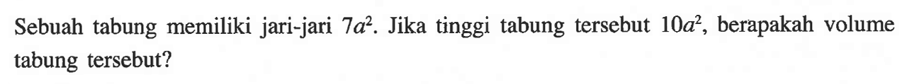 Sebuah tabung memiliki jari-jari 7a^2. Jika tinggi tabung tersebut 10a^2, berapakah volume tabung tersebut?