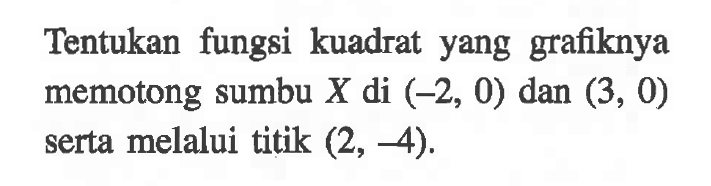 Tentukan fungsi kuadrat yang grafiknya memotong sumbu X di (-2, 0) dan (3, 0) serta melalui titik (2, -4).