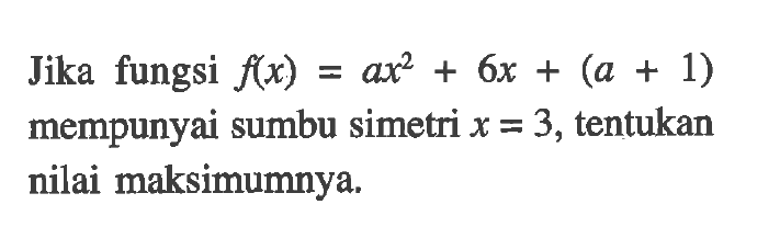 Jika fungsi f(x) = ax^2 + 6x + (a + 1) mempunyai sumbu simetri x = 3, tentukan nilai maksimumnya.