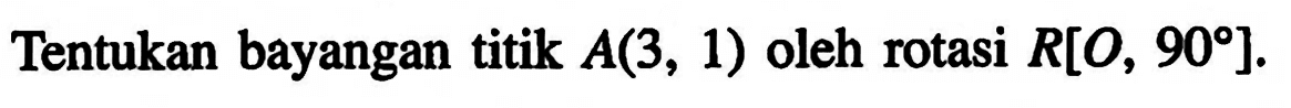 Tentukan bayangan titik A(3,1) oleh rotasi R[0,90]. 