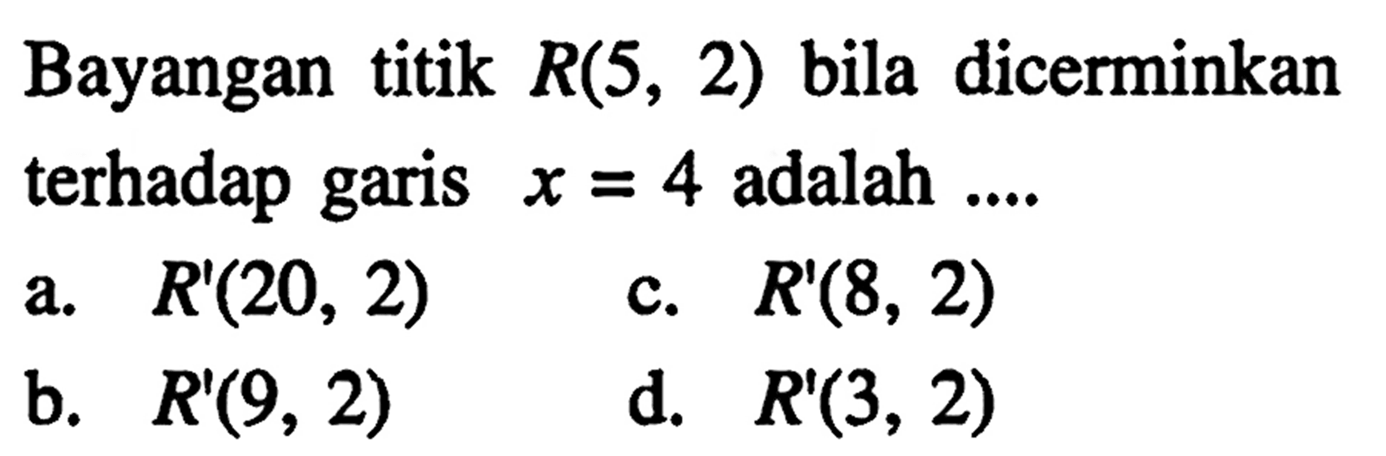 Bayangan titik  R(5,2)  bila dicerminkan terhadap garis  x=4  adalah ....