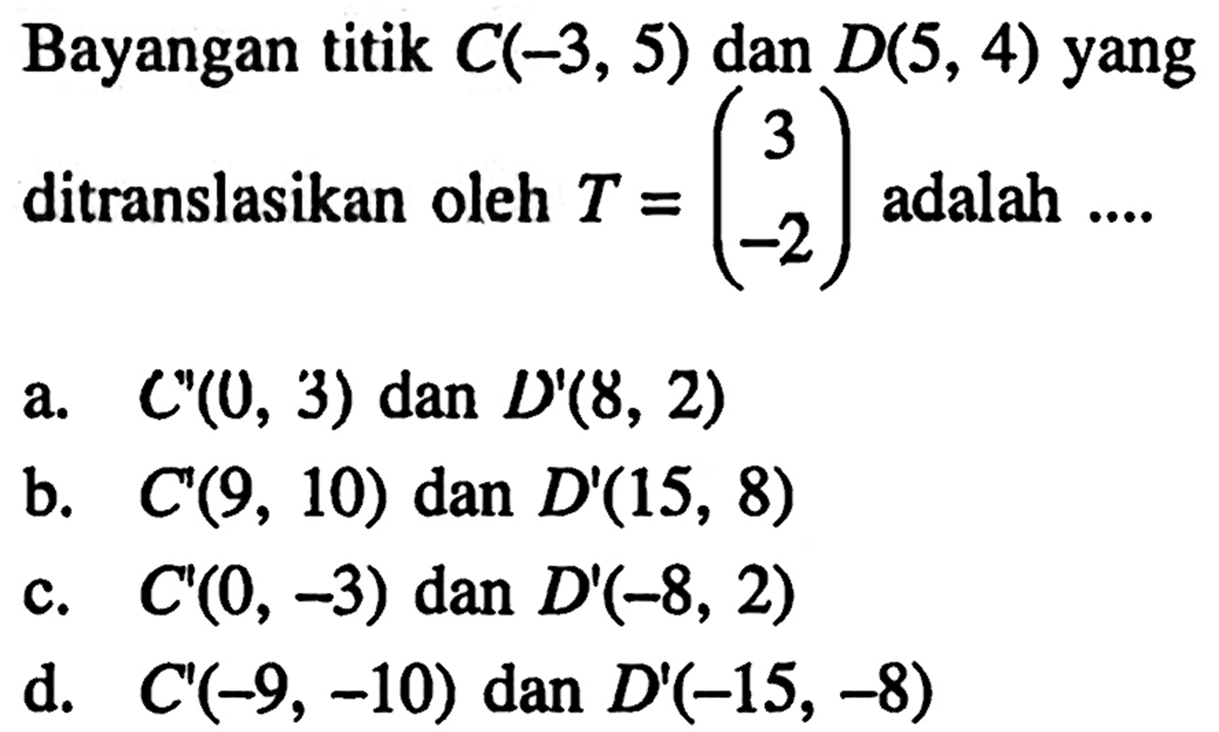 Bayangan titik C(-3,5) dan D(5,4) yang ditranslasikan oleh T=(3  -2) adalah ....