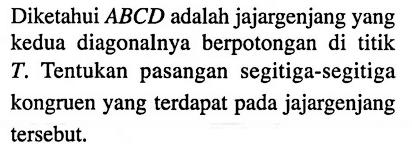 Diketahui ABCD adalah jajargenjang yang kedua diagonalnya berpotongan di titik T. Tentukan pasangan segitiga-segitiga kongruen yang terdapat pada jajargenjang tersebut. 