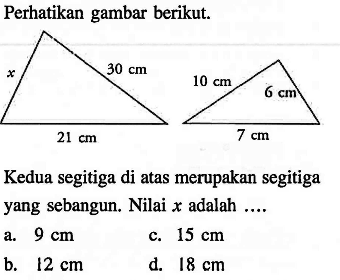 perhatikan gambar berikut.Kedua segitiga di atas merupakan segitiga yang sebangun. Nilai x adalah .... x 21 cm 30 cm 10 cm 6 cm 7 cm