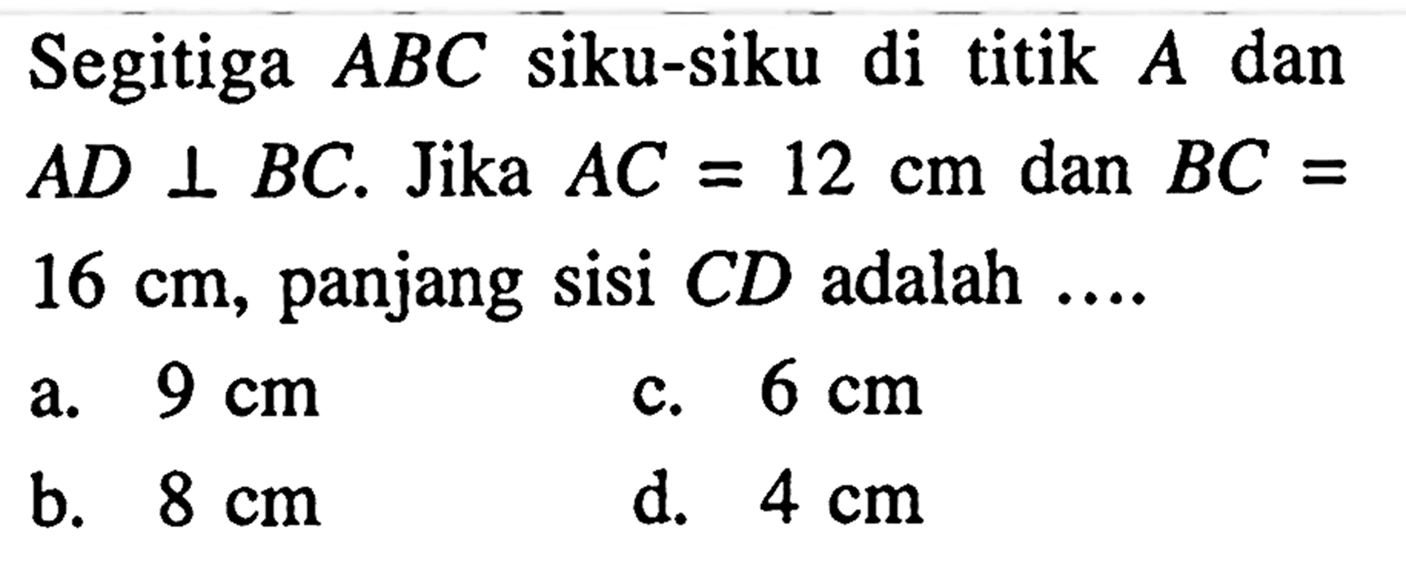 Segitiga ABC siku-siku di titik A dan AD tegak lurus BC. Jika AC=12 cm dan BC=16 cm, panjang sisi CD adalah.... 