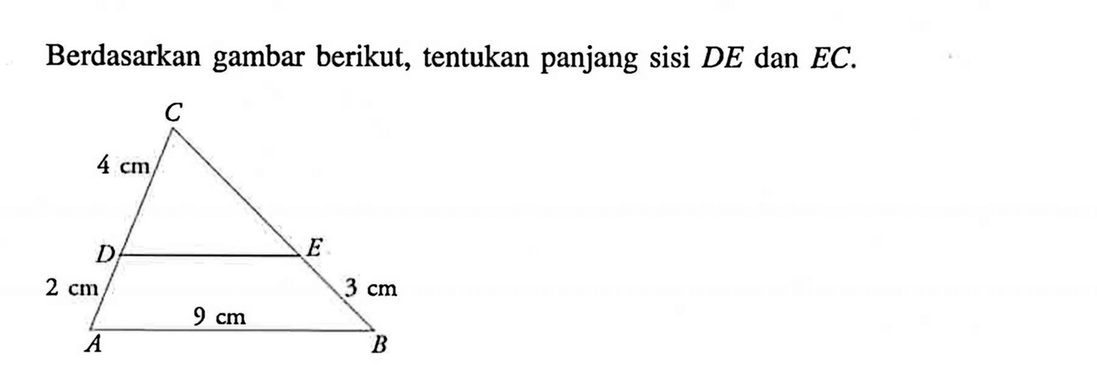 Berdasarkan gambar berikut, tentukan panjang sisi  DE  dan  EC. 4 cm 2 cm 9 cm 3 cm 