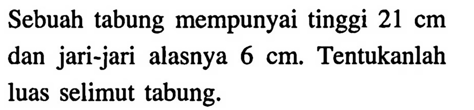 Sebuah tabung mempunyai tinggi  21 cm  dan jari-jari alasnya  6 cm . Tentukanlah luas selimut tabung.