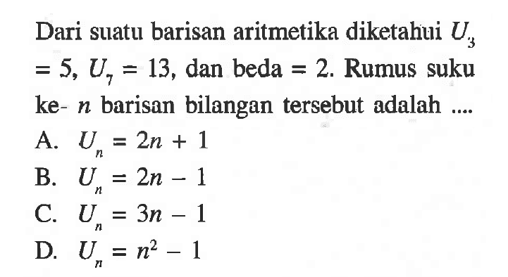 Dari suatu barisan aritmetika diketahui U3 = 5, U7 = 13, dan beda 2. Rumus suku ke- n barisan bilangan tersebut adalah ...