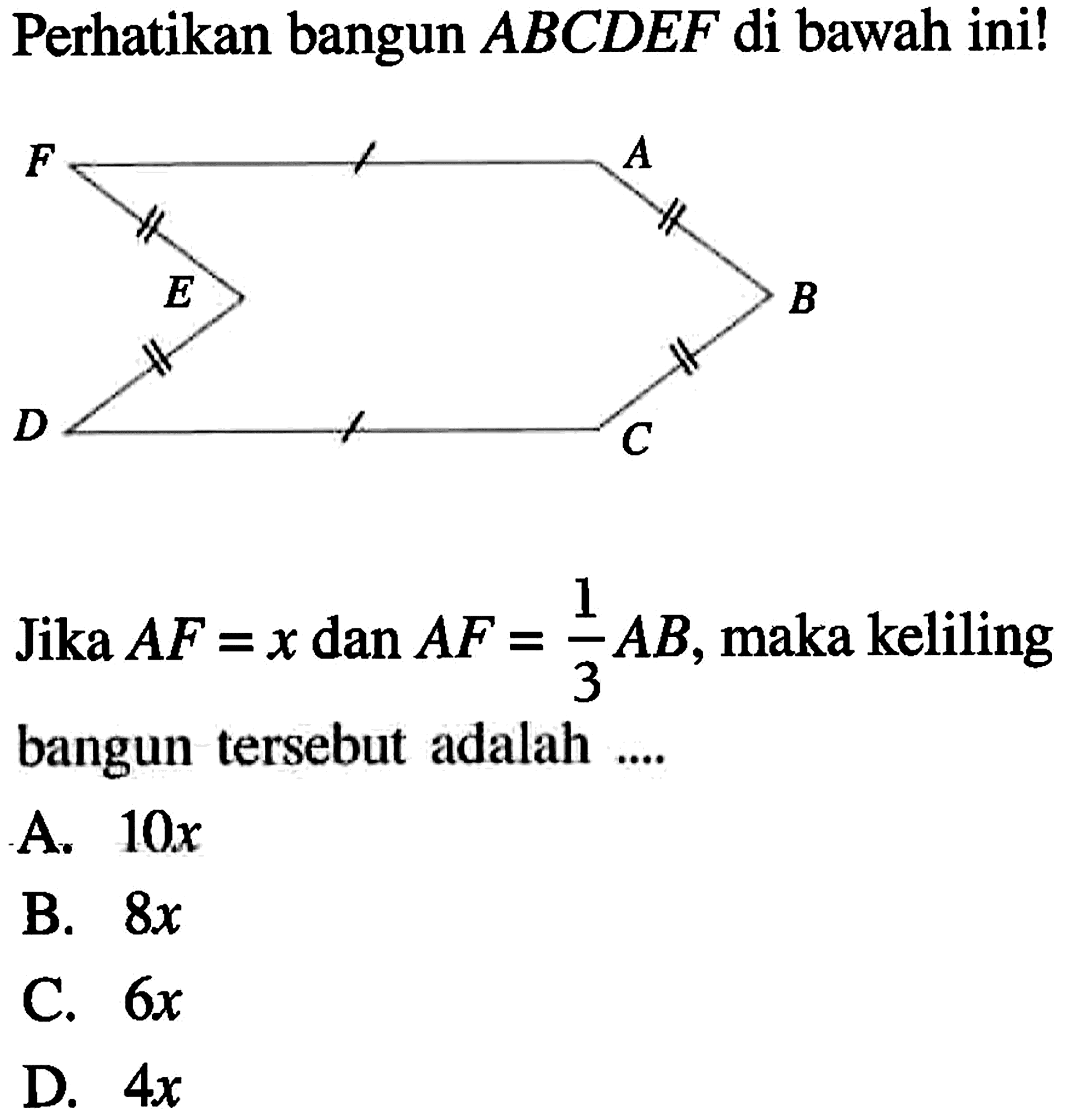 Perhatikan bangun  ABCDEF  di bawah ini!Jika  AF=x dan AF=1/3 AB , maka keliling bangun tersebut adalah ....A.  10x B.  8 x C.  6 x D.  4 x 