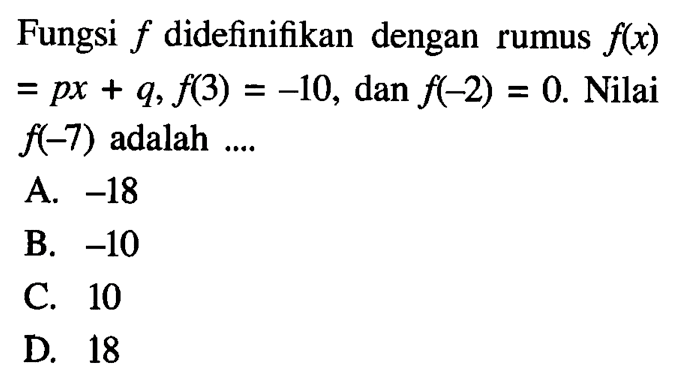 Fungsi f didefinifikan dengan rumus f(x) = px + q, f(3) = -10, dan f(-2) = 0. Nilai f(-7) adalah...