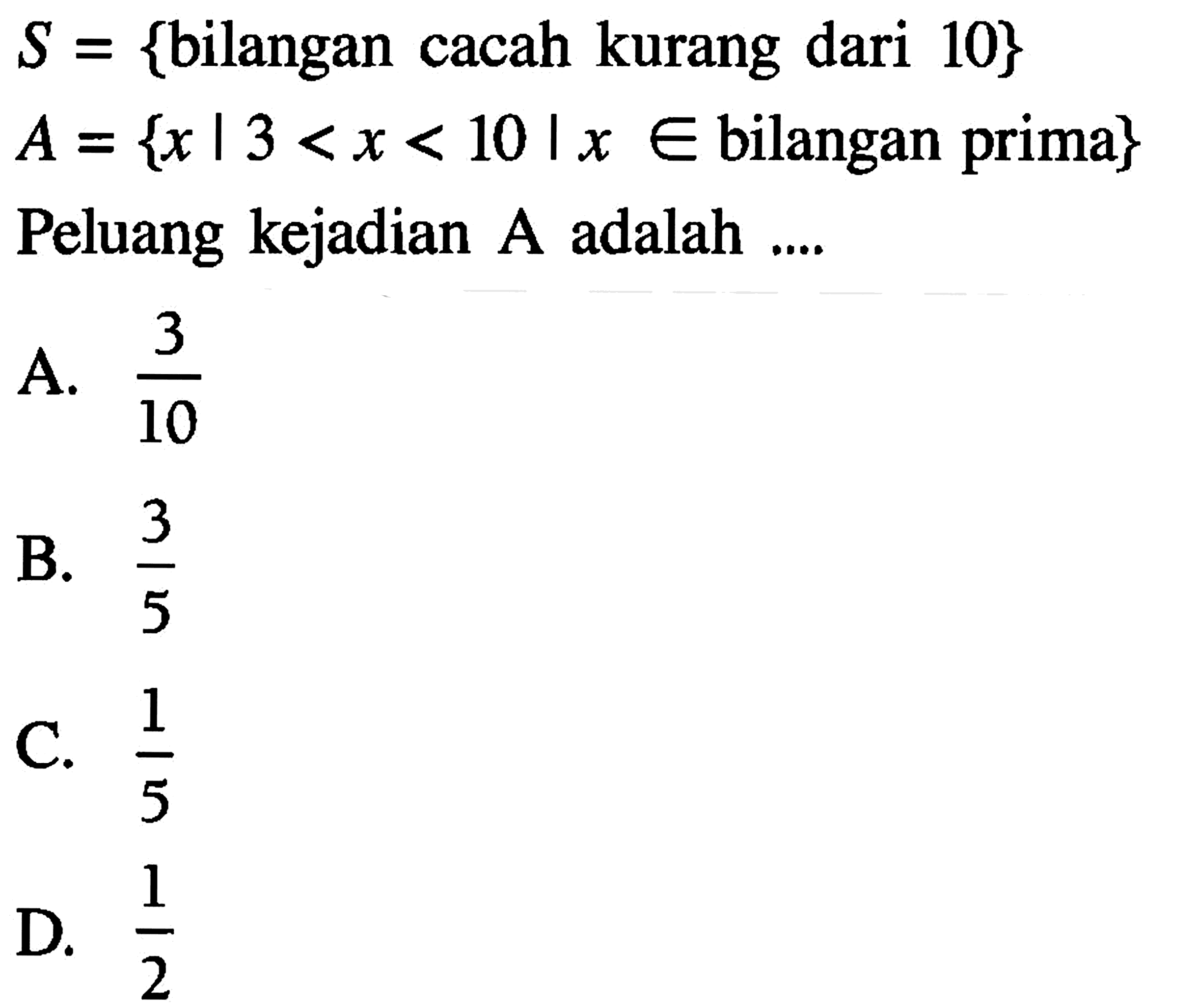 S= {bilangan cacah kurang dari 10} A={x|3<x<10| x e bilangan prima} Peluang kejadian A adalah .... 