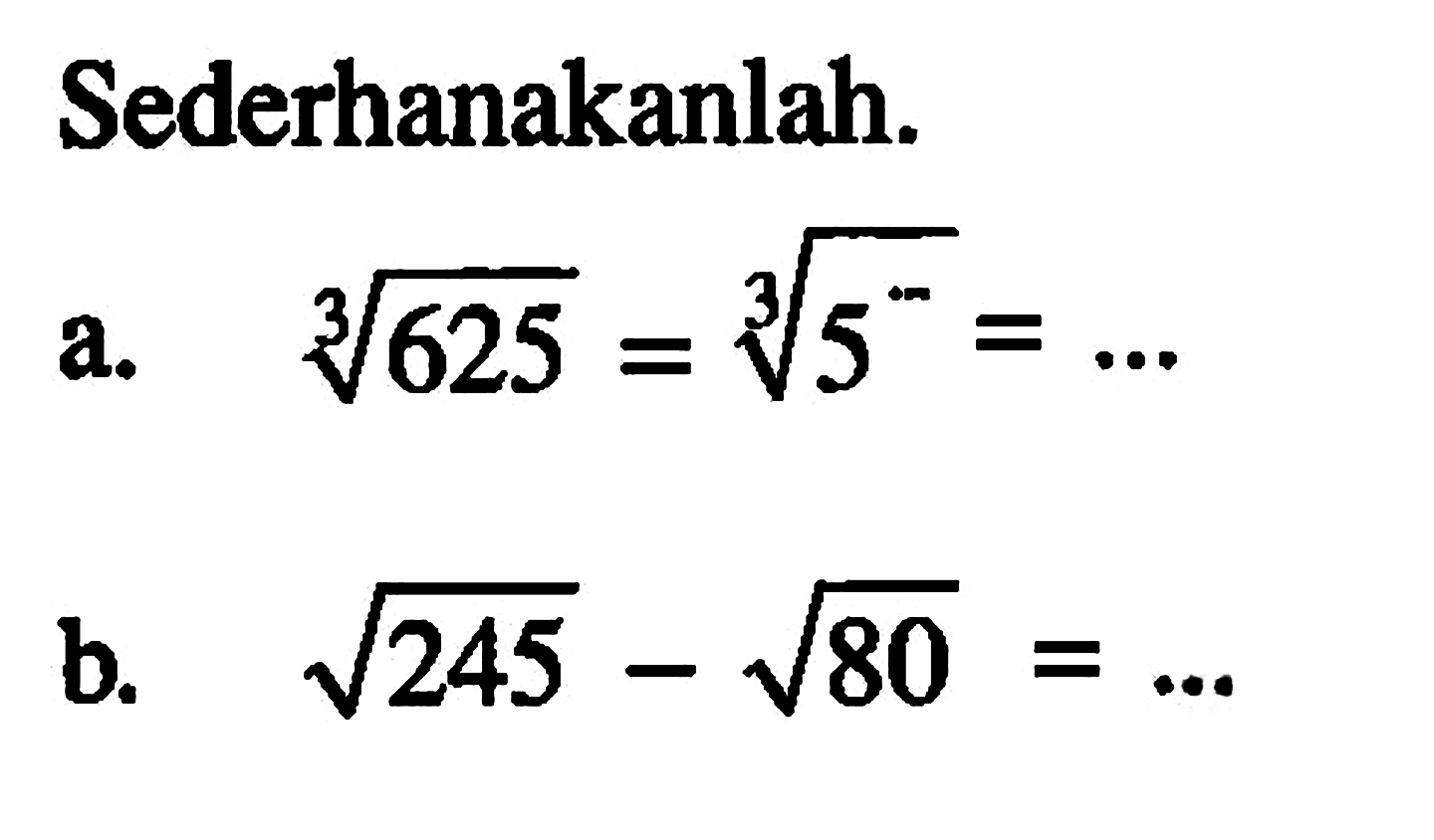 Sederhanakanlah. a. 625^(1/3) = 5^(1/3) = ... b. akar(245) - akar(80) = ...