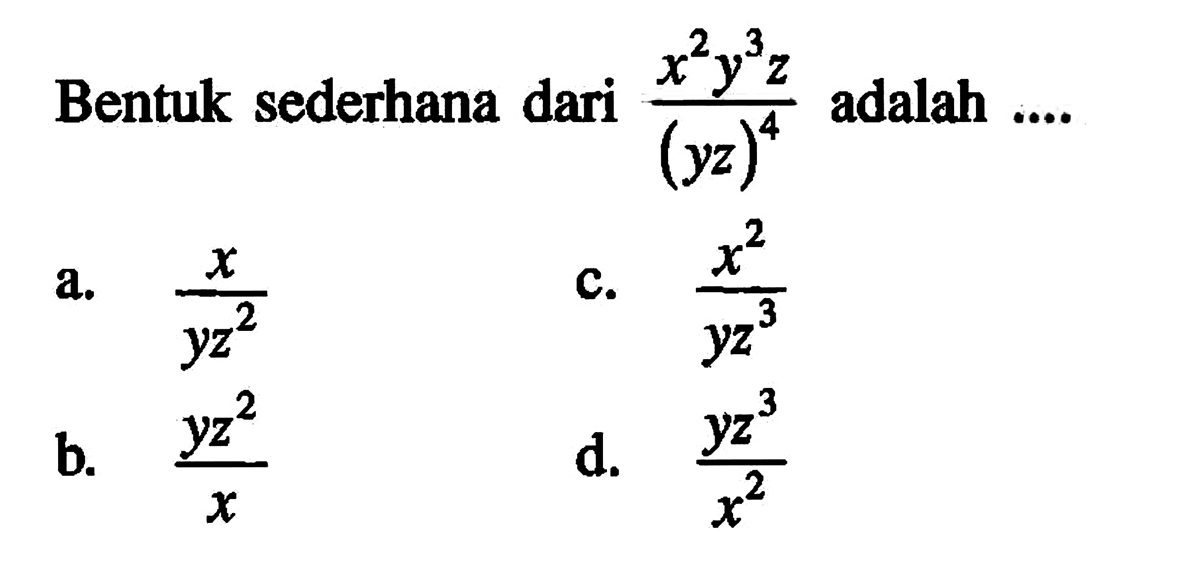 Bentuk sederhana dari (x^2 y^3 z)/(yz)^4 adalah ... a. x/(yz^2) b. (yz)^2/x c. x^2/(yz^3) d. (yz)^3/x^2