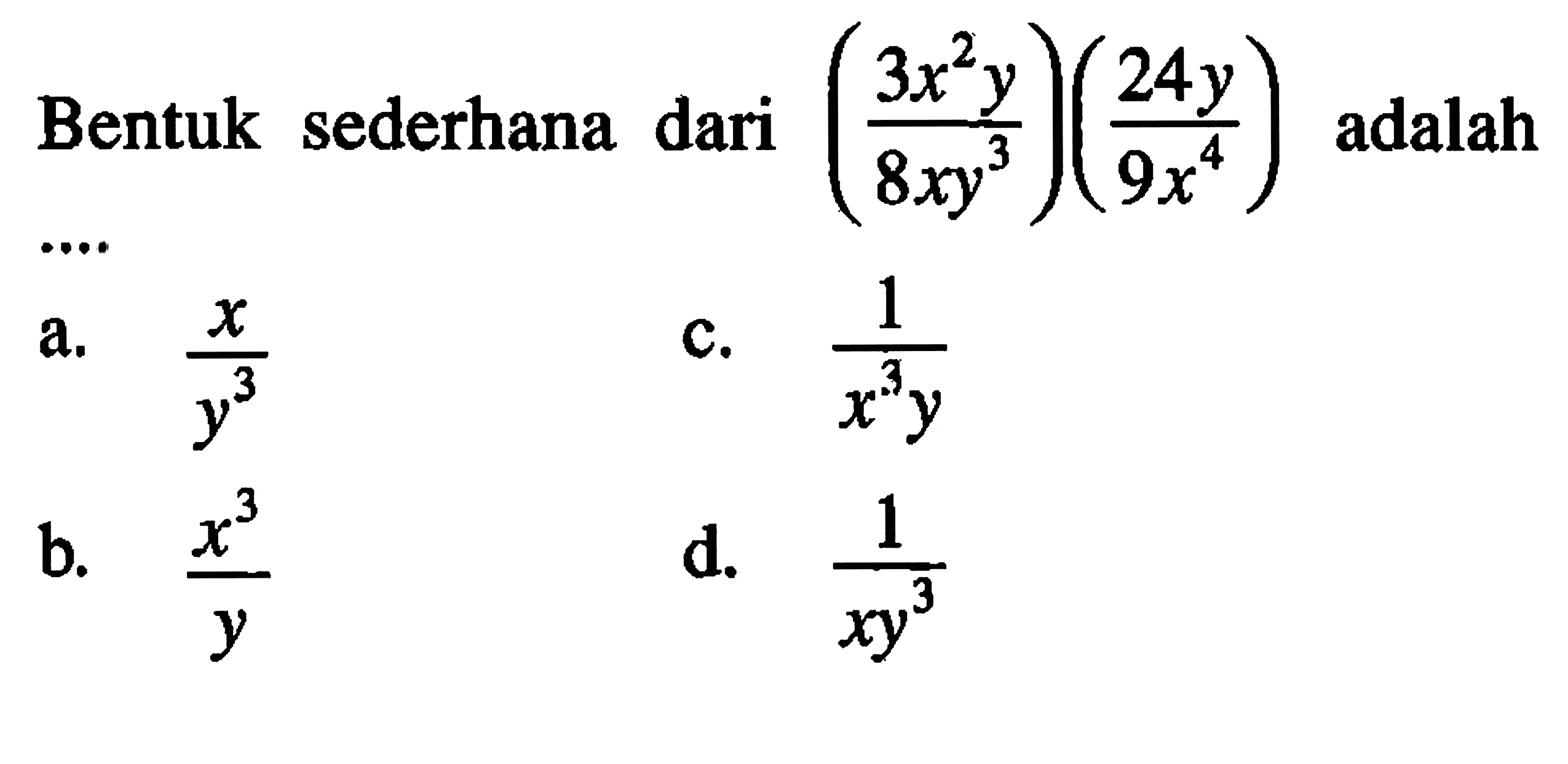 Bentuk sederhana dari ( 3x^2y / 8xy^3 ) ( 24y / 9x^4 ) adalah .... a. x/y^3 b. x^3/y c. 1/x^3 y d. 1/xy^3