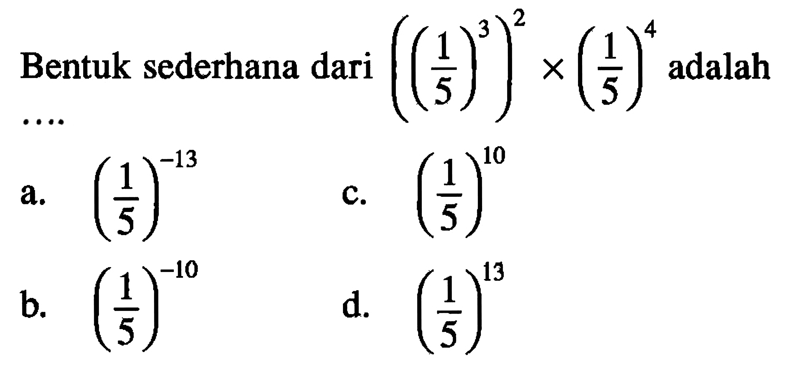 Bentuk sederhana dari ((1/5)^3)^2 adalah .... a. (1/5)^(-13) b. (1/5)^(-10) c. (1/5)^(10) d. (1/5)^(13)