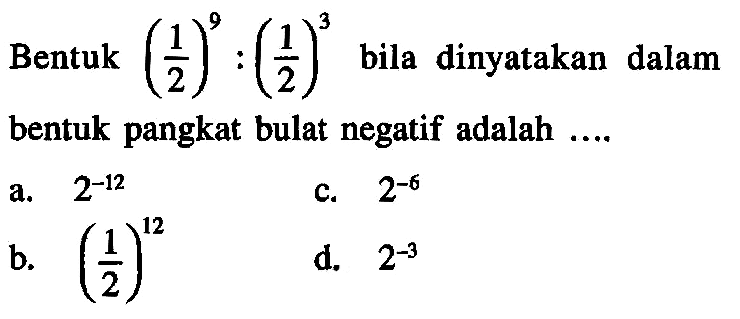 Bentuk (1/2)^9 : (1/2)^3 bila dinyatakan dalam bentuk pangkat bulat negatif adalah...