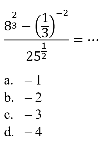 8^(2/3) - (1/3)^-2 / 25^(1/2) = a.-1 b. -2 c.-3  d. -4