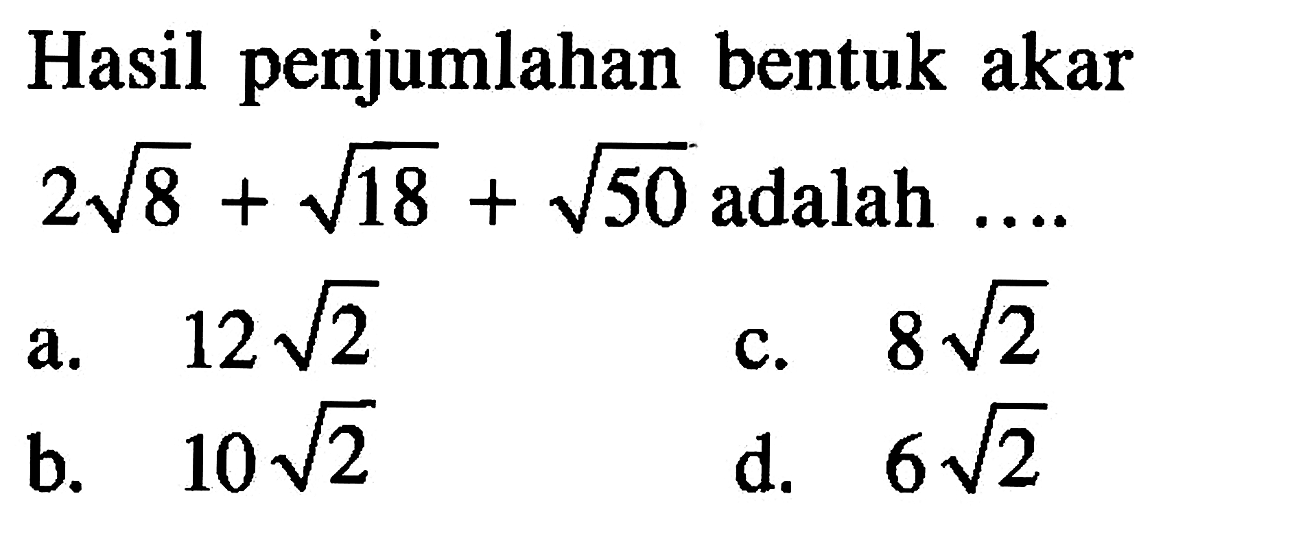 Hasil penjumlahan bentuk akar 2 akar(8) + akar(18) + akar(50) adalah .... a. 12 akar(2) b. 10 akar (2) c. 8 akar(2) d. 6 akar(2)