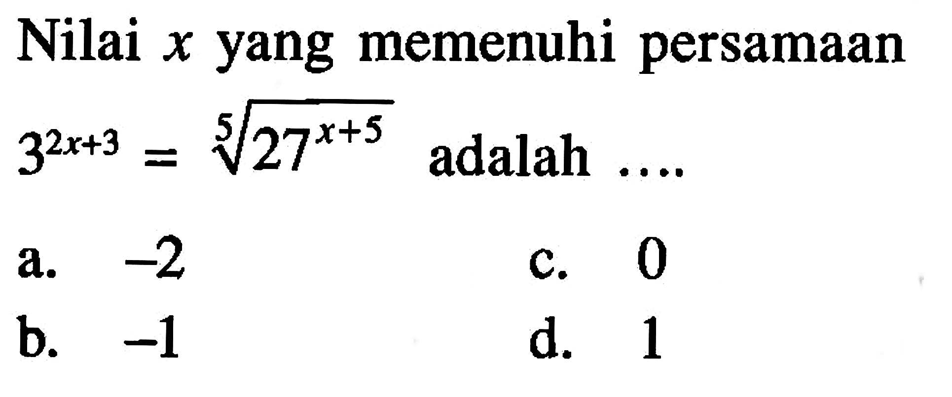 Nilai x yang memenuhi persamaan 3^(2x + 3) = (27^(x + 5))^1/5 adalah .... a. -2 b. -1 c. 0 d. 1