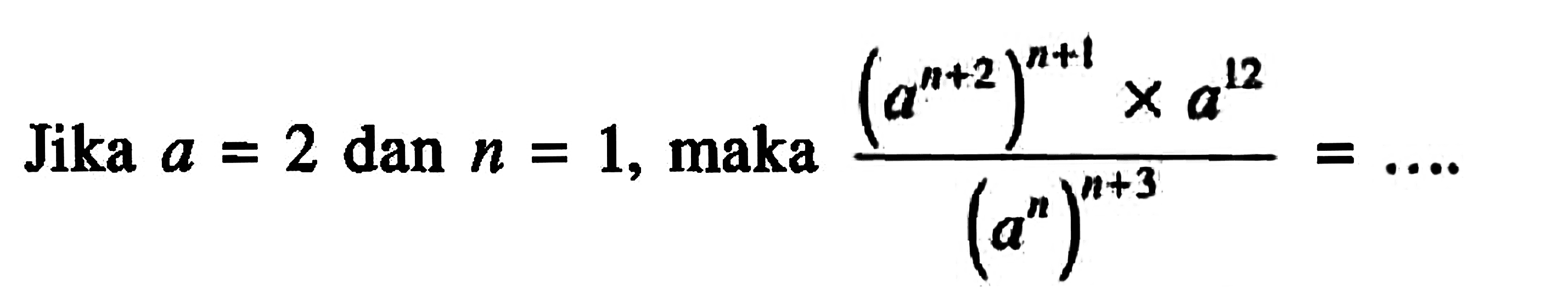 Jika a = 2 dan n = 1, maka (a^(n+2))^(n+1) x a^12 / ((a^n)^(n+3)) =