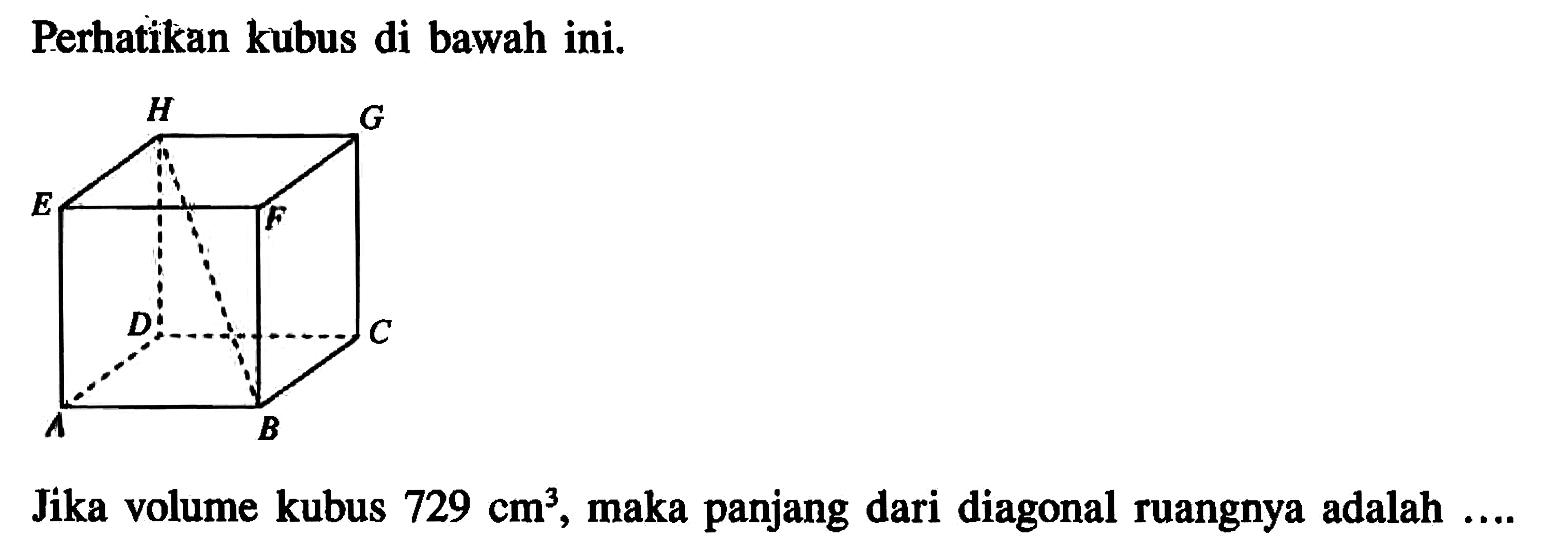 Perhatikan kubus di bawah ini. Jika volume kubus 729 cm^3, maka panjang dari diagonal ruangnya adalah ....