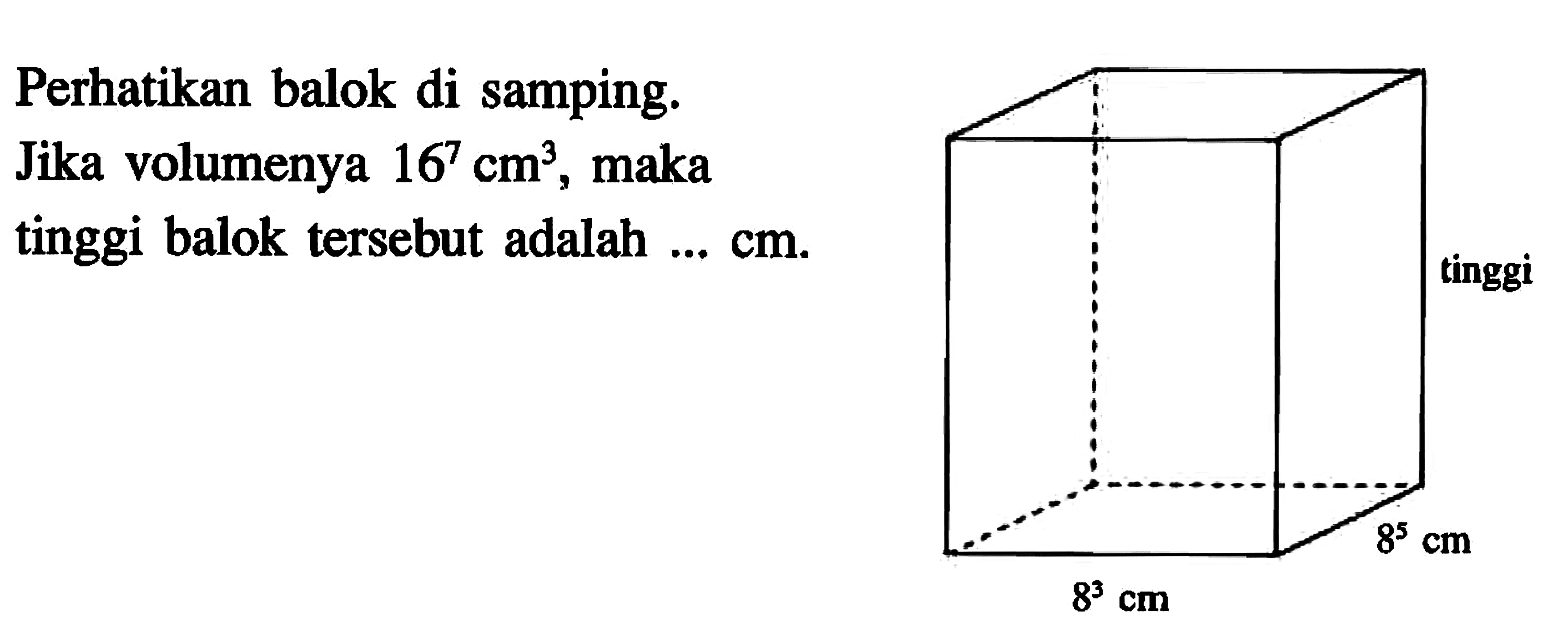 Perhatikan balok di samping.Jika volumenya 16^7 cm^3, maka tinggi balok tersebut adalah ... cm. tinggi 8^5 cm 8^3 cm