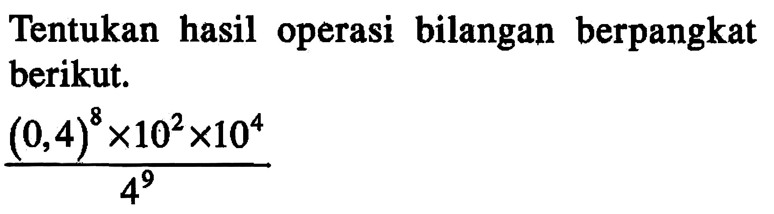 Tentukan hasil operasi bilangan berpangkat berikut. ((0,4)^8 x 10^2 x 10^4)/4^9