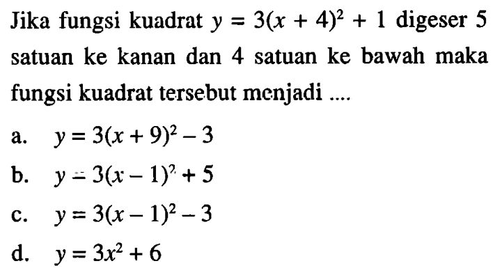 Jika fungsi kuadrat y = 3(x + 4)^2 + 1 digeser 5 satuan ke kanan dan 4 satuan ke bawah maka fungsi kuadrat tersebut menjadi ....