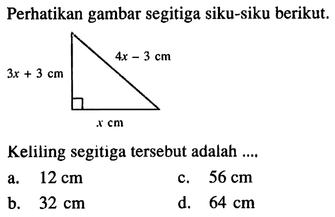 Perhatikan gambar segitiga siku-siku berikut.3x + 3 cm 4x - 3 cm x cm Keliling segitiga tersebut adalah ....