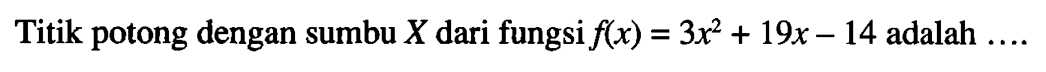 Titik potong dengan sumbu X dari fungsi f(x) = 3x^2 + 19x -14 adalah