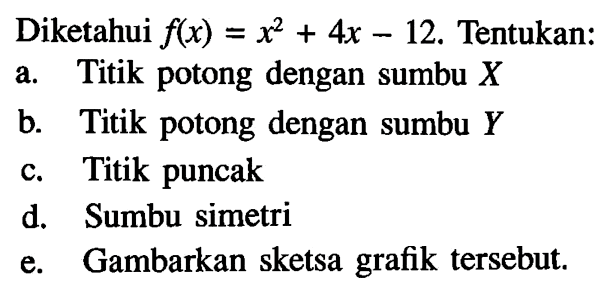 Diketahui f(x) = x^2 + 4x -12. Tentukan: a. Titik potong dengan sumbu X b. Titik potong dengan sumbu Y C.Titik puncak d. Sumbu simetri e. Gambarkan sketsa grafik tersebut.