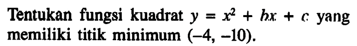 Tentukan fungsi kuadrat y=x^2+bx+c yang memiliki titik minimum (-4,-10).