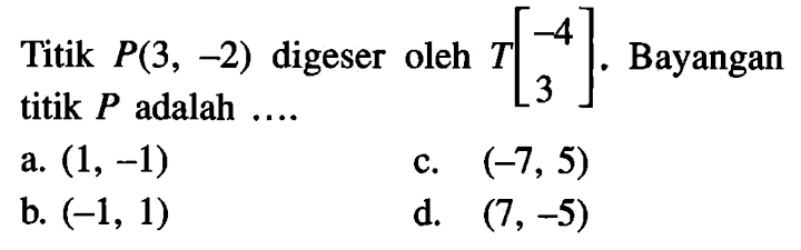 Titik P(3,-2) digeser oleh T[-4  3] . Bayangan titik P adalah  .... .