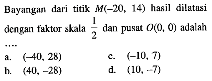 Bayangan dari titik  M(-20,14)  hasil dilatasi dengan faktor skala  1/2  dan pusat  O(0,0)  adalah