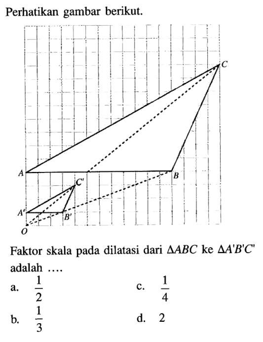 Perhatikan gambar berikut.Faktor skala pada dilatasi dari segitiga ABC ke segitiga A'B'C' adalah....