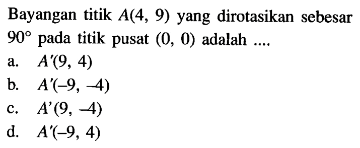 Bayangan titik A(4,9) yang dirotasikan sebesar 90 pada titik pusat (0,0) adalah ....