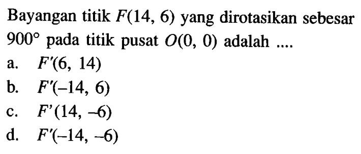 Bayangan titik F(14,6) yang dirotasikan sebesar 900 pada titik pusat O(0,0) adalah .... 