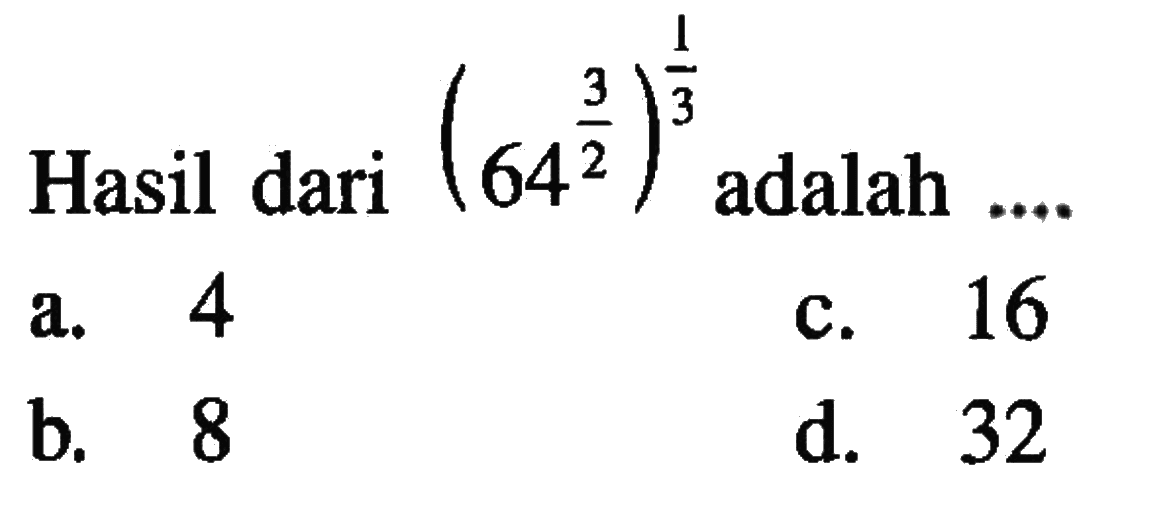 Hasill dari (64^(3/2))^(1/3) adalah ... a. 4 b. 8 c. 16 d. 32