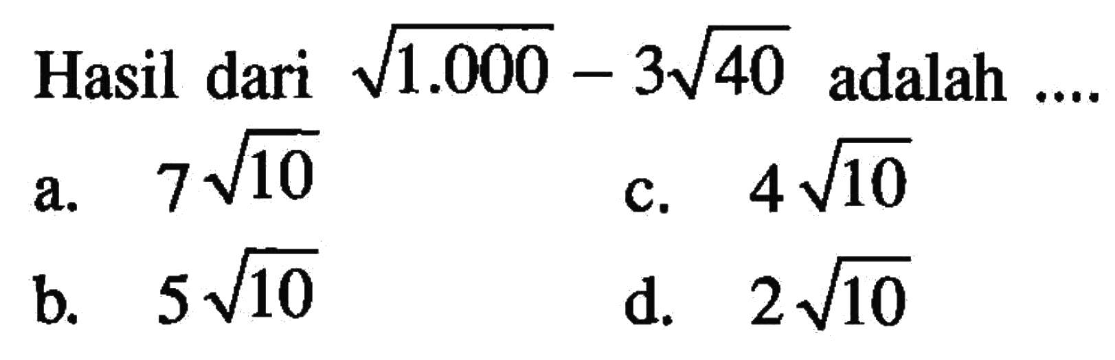 Hasil dari akar (1000) - 3 akar (40) adalah... a. 7 akar(10) c. 4 akar(10) b. 5 akar(10) d. 2 akar(10)