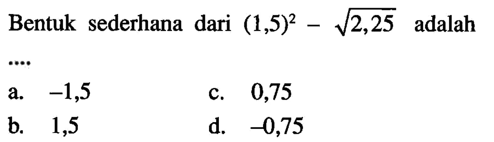 Bentuk sederhana dari (1,5)^2 - akar(2,25) adalah...