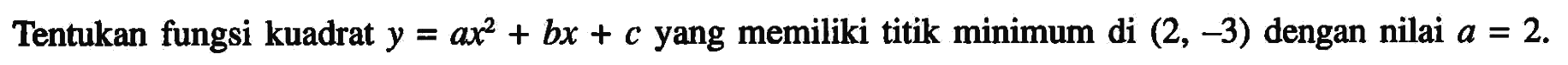 Tentukan fungsi kuadrat y = ax^2 + bx + c yang memiliki titik minimum di (2, -3) dengan nilai a = 2.