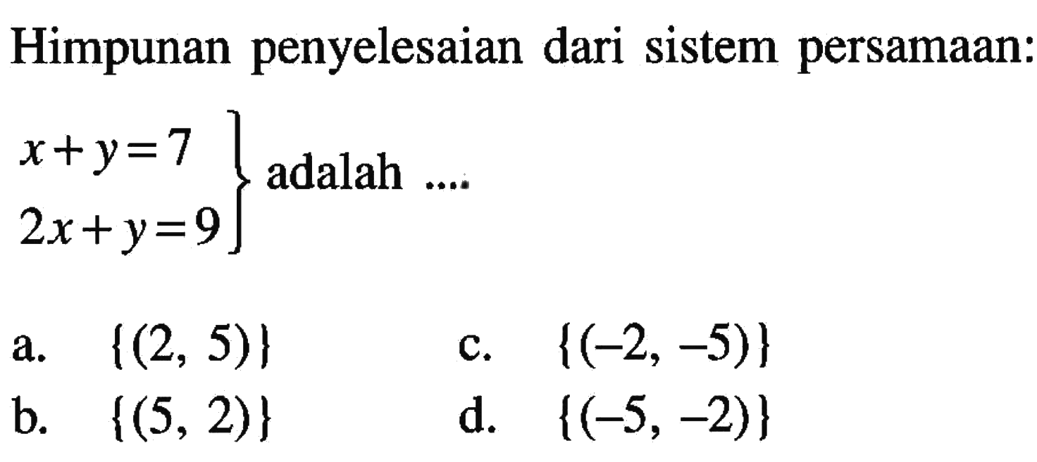 Himpunan penyelesaian dari sistem persamaan: x + y = 7 2x + y = 9 adalah ....