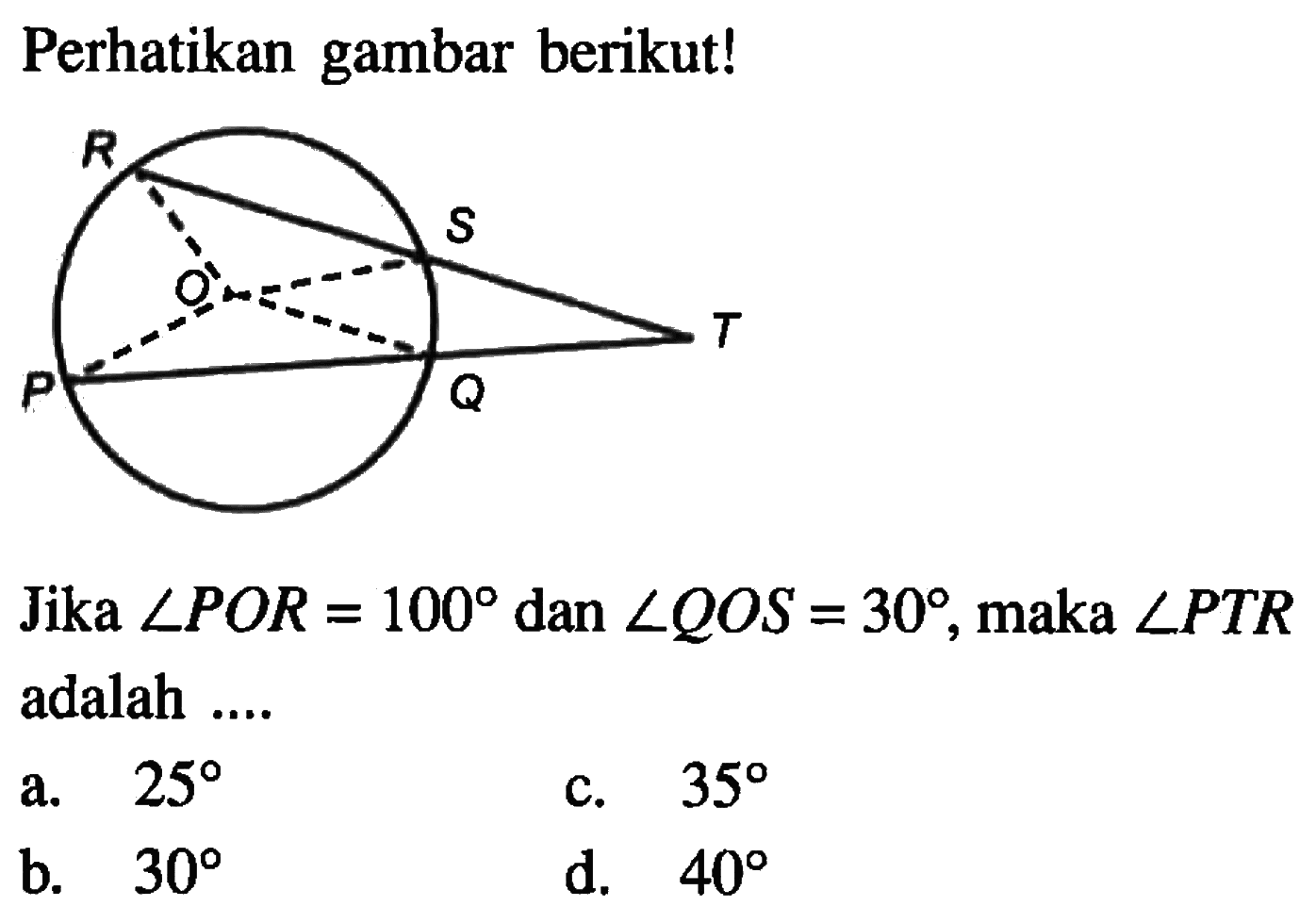 Perhatikan gambar berikut!Jika sudut POR=100 dan sudut QOS=30, maka sudut PTR adalah....